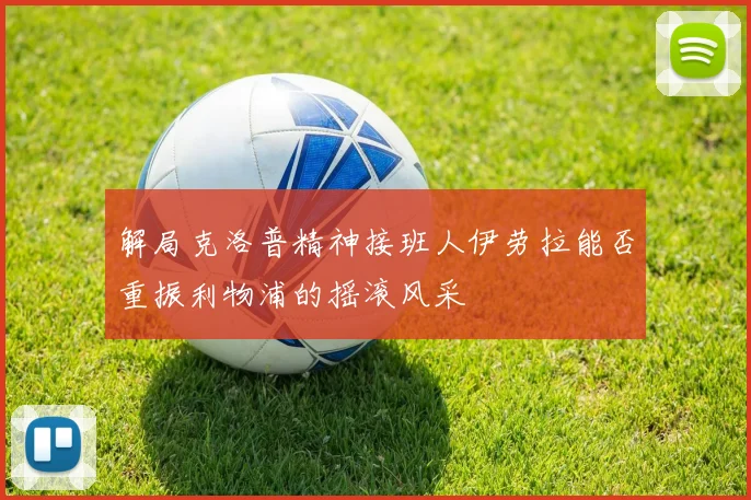 解局克洛普精神接班人伊劳拉能否重振利物浦的摇滚风采