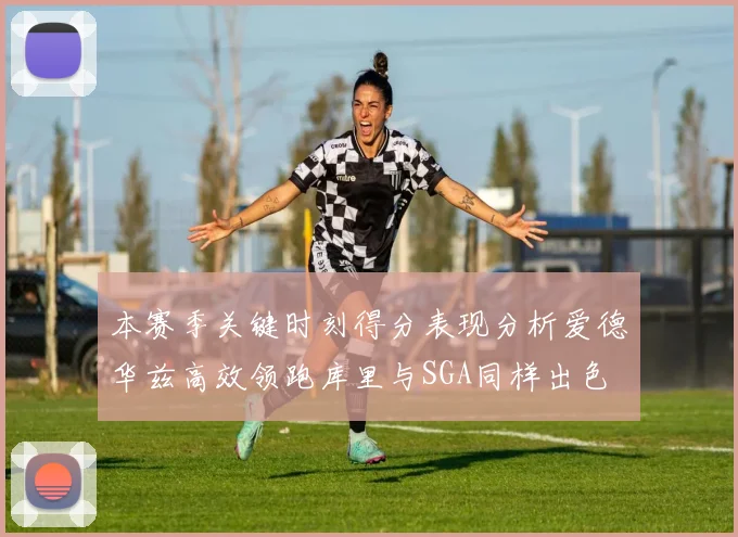 本赛季关键时刻得分表现分析爱德华兹高效领跑库里与SGA同样出色