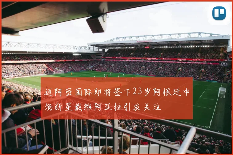 迈阿密国际即将签下23岁阿根廷中场新星戴维阿亚拉引发关注
