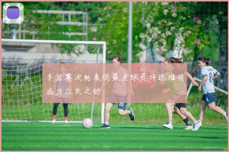季后赛次轮表现最差球员评选谁将成为众矢之的