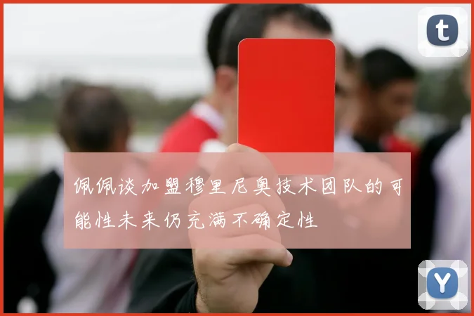 佩佩谈加盟穆里尼奥技术团队的可能性未来仍充满不确定性